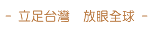 立足台灣 放眼全球